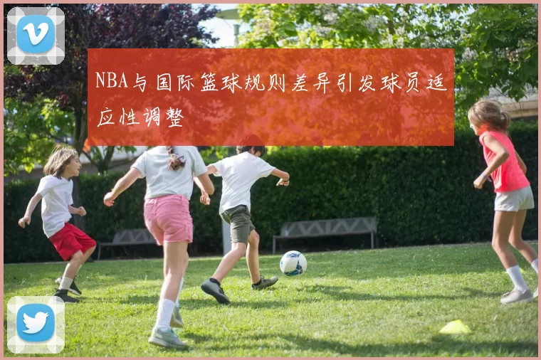NBA与国际篮球规则差异引发球员适应性调整