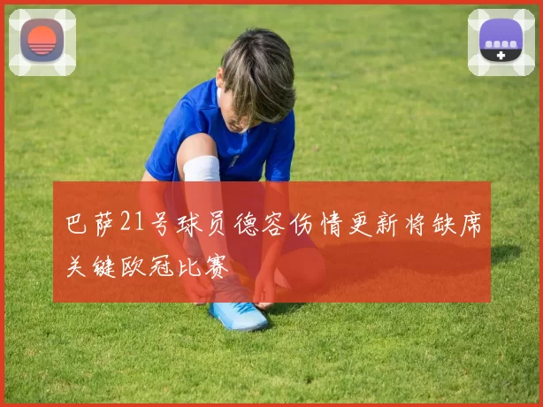 巴萨21号球员德容伤情更新将缺席关键欧冠比赛