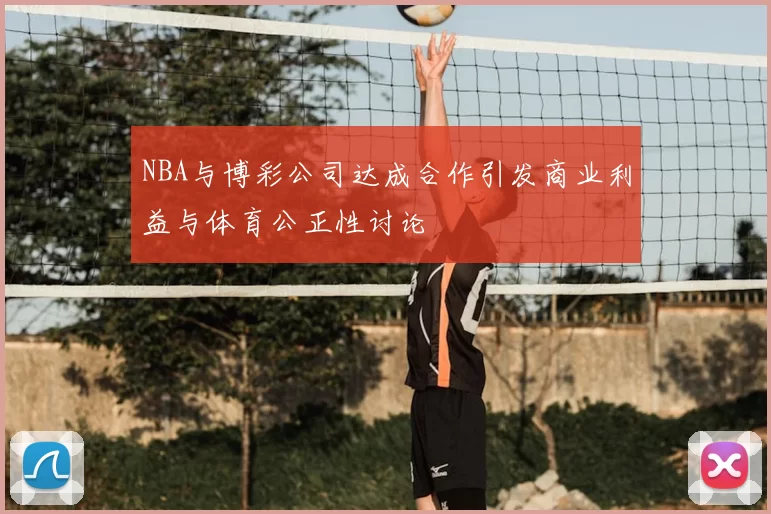 NBA与博彩公司达成合作引发商业利益与体育公正性讨论