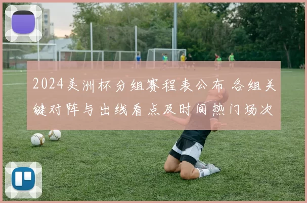 2024美洲杯分组赛程表公布 各组关键对阵与出线看点及时间热门场次