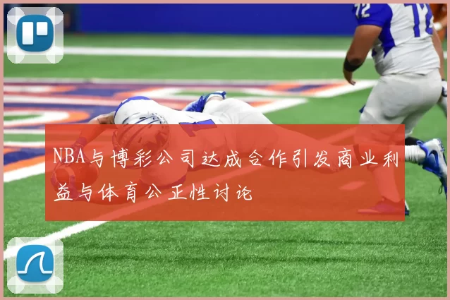 NBA与博彩公司达成合作引发商业利益与体育公正性讨论
