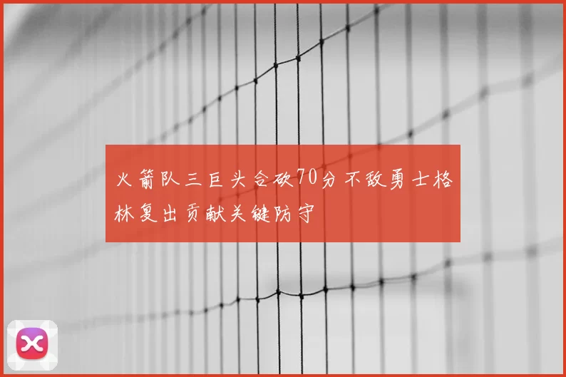 火箭队三巨头合砍70分不敌勇士格林复出贡献关键防守