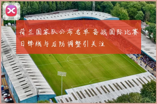 荷兰国家队公布名单 备战国际比赛日锋线与后防调整引关注