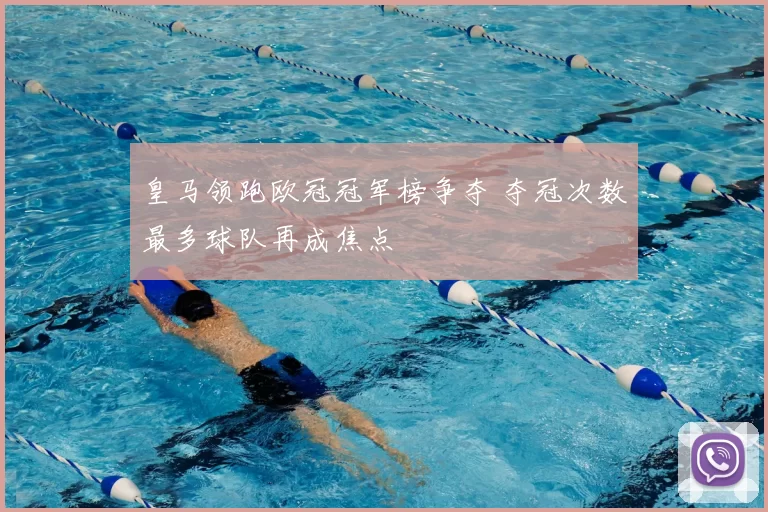 皇马领跑欧冠冠军榜争夺 夺冠次数最多球队再成焦点