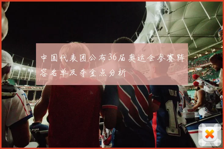 中国代表团公布36届奥运会参赛阵容名单及夺金点分析