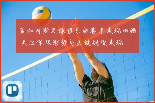 莱加内斯足球俱乐部赛季表现回顾 关注保级形势与关键战役表现