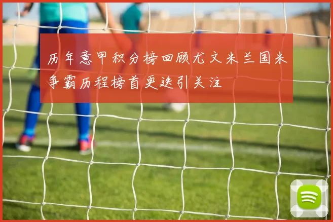 历年意甲积分榜回顾尤文米兰国米争霸历程榜首更迭引关注