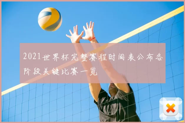 2021世界杯完整赛程时间表公布各阶段关键比赛一览