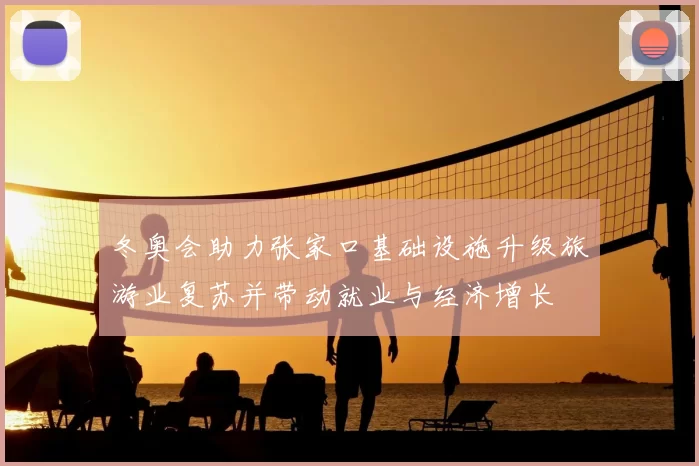 冬奥会助力张家口基础设施升级旅游业复苏并带动就业与经济增长