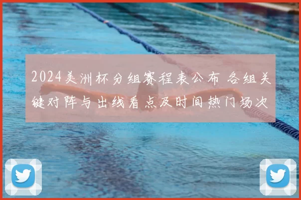 2024美洲杯分组赛程表公布 各组关键对阵与出线看点及时间热门场次