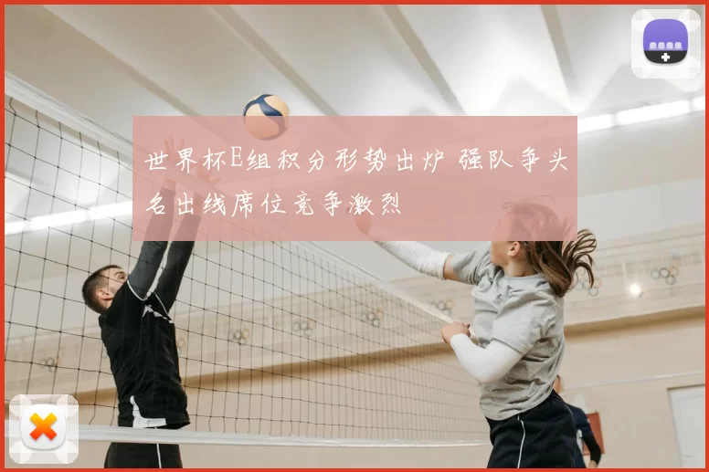 世界杯E组积分形势出炉 强队争头名出线席位竞争激烈