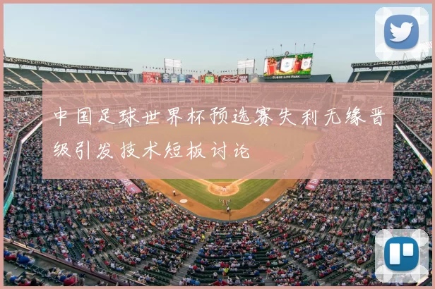 中国足球世界杯预选赛失利无缘晋级引发技术短板讨论