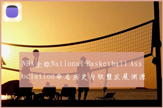NBA全称National Basketball Association命名历史与联盟发展渊源