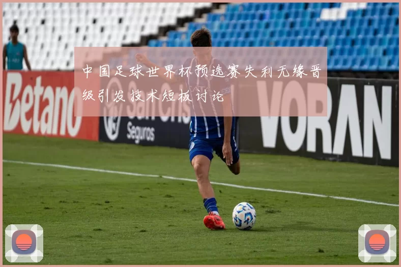 中国足球世界杯预选赛失利无缘晋级引发技术短板讨论