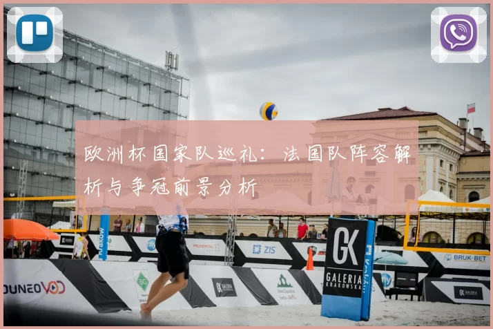 欧洲杯国家队巡礼：法国队阵容解析与争冠前景分析