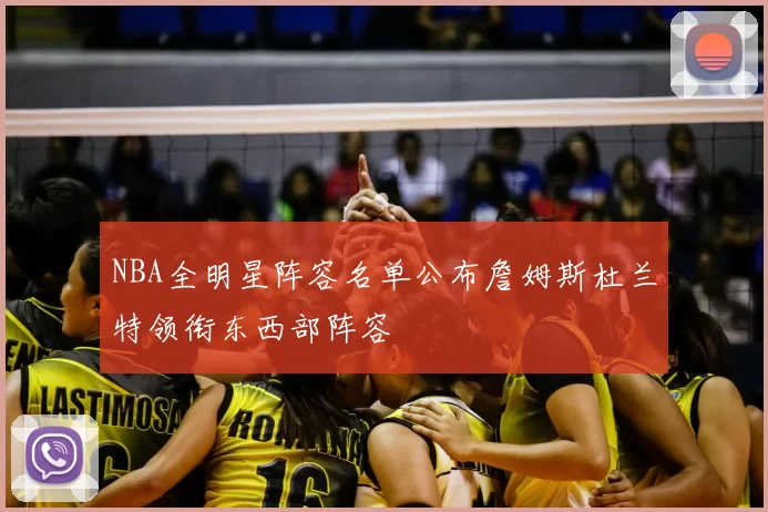 NBA全明星阵容名单公布詹姆斯杜兰特领衔东西部阵容