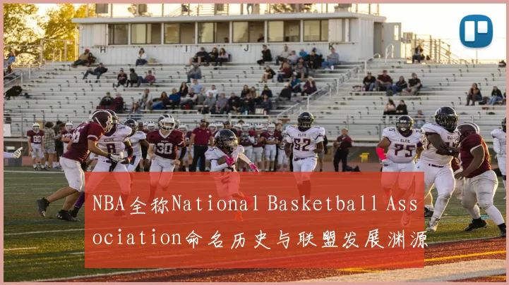 NBA全称National Basketball Association命名历史与联盟发展渊源