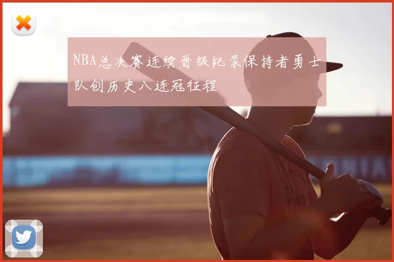 NBA总决赛连续晋级纪录保持者勇士队创历史八连冠征程
