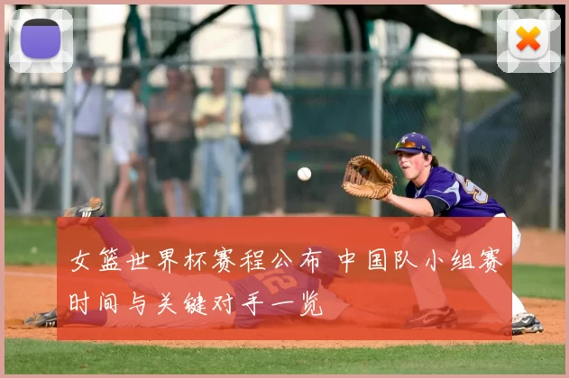 女篮世界杯赛程公布 中国队小组赛时间与关键对手一览