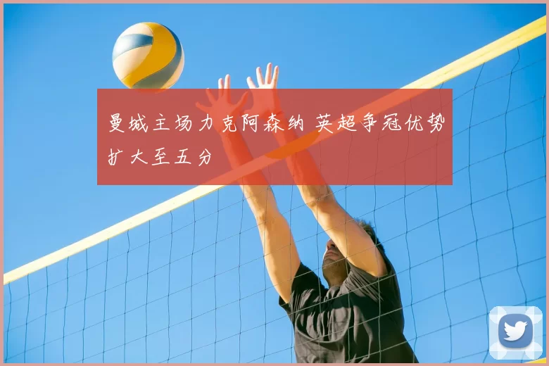 曼城主场力克阿森纳 英超争冠优势扩大至五分